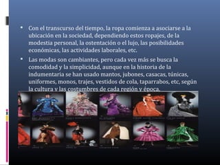  Con el transcurso del tiempo, la ropa comienza a asociarse a la
ubicación en la sociedad, dependiendo estos ropajes, de ...