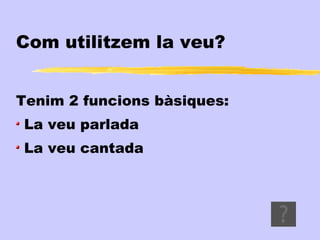 Com utilitzem la veu?


Tenim 2 funcions bàsiques:
La veu parlada
La veu cantada
 