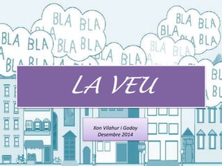 LA VEU
Xon Vilahur i Godoy
Desembre 2014
 