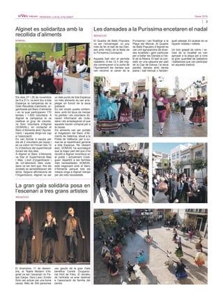 3
Gener 2016PERIÒDIC LOCAL D’ALGINET
Alginet es solidaritza amb la
recollida d’aliments
Els dies 27 i 28 de novembre
de 9 a 21 h, va tenir lloc a tota
Espanya la campanya de la
Gran Recollida d’aliments, or-
ganitzada pel Banc d’aliments
i en la qual participaven 170
tendes i 1.600 voluntaris. A
Alginet la campanya la va
realitzar el grup de volunta-
ris Som Voluntaris d’Alginet
(SOMVAL), en contactar el
Banc d’Aliments amb l’Ajunta-
ment, i aquests dirigir-los cap
a l’associació.
Es van formar 4 equips per
dia de 2 voluntaris per equip i
es va cobrir tot l’horari (les 12
h) d’obertura del supermercat
durant els dos dies.
A Alginet el Banc d’Aliments
va triar el Supermercat Mas
i Mas. L’èxit d’organització i
de col·laboració dels ciuta-
dans va ser tant que, fins els
xicotets se sensibilitzaven del
tema. Segons afirmacions de
l’Organització, Alginet va ser
un dels punts de tota Espanya
on més aliments es van arre-
plegar en funció de la seua
població.
Es van omplir quatre conteni-
dors, amb tot tipus de menjar
no perible i els voluntaris do-
naven informació als ciuta-
dans i els arreplegaven el que
aquests havien comprat per a
la causa.
Els aliments van ser portats
al magatzem del Banc d’Ali-
ments de València, situat a la
Pobla de Vallbona, per a su-
mar-se al repartiment general
a tota Espanya. No obstant
aixó, SOMVAL ha aconseguit
que la major part del que s’ha
recollit a Alginet revertisca en
el poble i actualment s’esti-
guen repartint a les famílies
més necessitades. SOMVAL
està negociant amb el Banc
d’Aliments perquè tots els
mesos vinga a Alginet menjar
per als més necessitats.
SOMVAL
El divendres, 11 de desem-
bre, el Teatre Modern d’Al-
ginet va ser l’escenari on Fe-
lipe Garpe, Yaco Lara i Emilio
Solo van actuar per una bona
causa. Més de 300 persones
van gaudir de la gran Gala
benèfica Centre Ocupacio-
nal Hort de Feliu. El donatiu
de l’entrada va anar destinat
a l’associació de família del
centre.
La gran gala solidària posa en
l’escenari a tres grans artistes
REDACCIÓ
Les dansades a la Puríssima encetaren el nadal
El Quadre de Balls Populars
va ser l’encarregat, un any
més de fer el ball de les Dan-
ses amb motiu de la festa de
la Puríssima Concepció.
Aquests ball obri el període
nadalenc. A les 12 h del mig-
dia començaven a la porta de
l’Ajuntament les danses que
van recórrer el carrer de la
Puríssima i van finalitzar a la
Plaça del Mercat. Al Quadre
de Balls Populars d’Alginet es
van unir agrupacions de diver-
ses localitats i gent particular
per a ballar les Danses a l’es-
til de la Ribera. El ball va con-
sistir en una xàquera per part
de la Cap de Dansa i la seua
parella, danses amb dansa
plana i ball trencat o fandan-
guet valsejat. En acabar es va
repartir mistela i rotllets.
Un bon grapat de veïns i ve-
ïnes de la localitat es van
apropar a la plaça per a vore
la gran quantitat de balladors
i balladores que van participar
en aquesta tradició.
REDACCIÓ
 