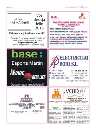 4
Gener 2016 PERIÒDIC LOCAL D’ALGINET
Des del 5 de gener ens trobaràs al
nostre nou local ubicat al carrer
Pepita Greus, 67
(antic Las gemelas o Molí del mig)
Vos
desitja
feliç
2016
Estrenem any i estrenem local!!!
10 Aniversari:
GENER
Sense límit d’existènci-
es
Salut Articular: Línia Col·
lagen + Magnesi (estics,
comprimits i pols). Ana
María de la Justícia. 10%
descompte.
Cosmètica Natural i Eco-
lògica: Natysal, Armonía,
Tot Erba, Corpore Sano,
Vittorio Philippo, i altres
10% de descompte. Cre-
mes, gels, xampús…
Complements Dietètics:
BIFORM, BIMANAN, (Ba-
tuts, Natilles,…), Tots els
productes de la línia 10%.
Crema Greixos, drenatge...
Minerals. Accessoris per
al Fengh Shui (Boles de
Swaroski...) pèndols, ba-
ralles esotèriques. Xarops
i comprimits per a defen-
ses i prevenció de cons-
tipats 10% desc.
Encensos (SAC, NAG
CHAMPA…) 2a unitat
50%
Làmpades de Sal de l’Hi-
màlaia, Selenita,15 % de
descompte
Descompte 10 Aniversa-
ri: GENER I FEBRER
Primera visita control de
pes, 50% de descompte.
Primera revisió: gratuïta.
Els clients antics es con-
sideren revisions.
Magallanes, 4- Tel 96 175 93 67
Alginet
Dissabte 30, a les 17.30 h
Festa aniversari
amb degustació de productes ecològics, be-
gudes, galetes, hamburgueses vegetals...
 