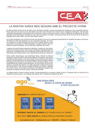 9
Gener 2016PERIÒDIC LOCAL D’ALGINET
El sistema elèctric està vivint en els últims anys importants novetats i avanços tecnològics per adaptar-se a les necessitats del futur.
Prova d’això són els canvis que en els darrers anys hem anat introduint en la nostra xarxa: comptadors intel·ligents, interconnexió
automàtica d’equipament, nous sistemes de comunicació, serveis nous per als usuaris, compra i distribució d’energia verda, etc. Però
aquestos canvis tecnològics introdueixen nous riscos que abans no existien i als quals ara hem de fer front per tal de mantindre la
seguretat de la nostra xarxa i, per tant, dels nostres usuaris.
En la CEA considerem que una de les formes més eficients d’innovar és mitjançant la participació en Projectes Europeus d’Innovació.
Actualment la CEA està participant en dos d’aquestos projectes. Un és Hy-
rim, projecte en el qual participen set socis de cinc països diferents, entre
aquest dues universitats, un institut tecnològic, una gran empresa i tres em-
preses de serveis energètics, com la CEA que hi participa com a pilot.
L’objectiu principal d’aquest projecte és identificar i avaluar els nous poten-
cials riscos que poden sorgir en les xarxes intel·ligents i telegestionades per
avaluar-los i categoritzar-los amb la finalitat de proporcionar les bases i les
ferramentes per a desenvolupar nous mecanismes de protecció i prevenció.
Hyrim, pretén desenvolupar una metodologia eficaç i eficient de detecció
prematura i actuació enfront d’amenaces externes d’intrusisme a les xarxes
d’infraestructures crítiques (com per exemple la xarxa elèctrica de la CEA a
Alginet). Les ferramentes que es desenvoluparan durant el projecte utilitzen
tecnologies de la informació i comunicació (TICs) i permetran millorar, si cap,
la seguretat de les nostres xarxes elèctriques i de comunicació, el que es tra-
duirà en una gestió més eficient i una millor seguretat i qualitat de servei per
als nostres socis. A més, tots els resultats de Hyrim es provaran i validaran
en la nostra xarxa i en les altres 2 empreses de distribució energètica que
participen al projecte per tal de validar i avaluar els resultats.
La imatge anterior mostra el procés d’anàlisi i desenvolupament en sis passos utilitzat a Hyrim. El projecte Hyrim es troba ara a la
meitat de la seua execució: va començar pel maig de 2014 i finalitzarà al setembre de 2016.
LA NOSTRA XARXA MÉS SEGURA AMB EL PROJECTE HYRIM
 