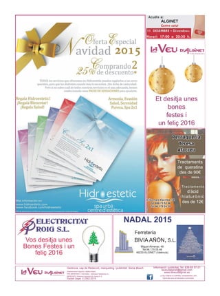 Assessorament lingüístic: Natàlia Espert
PRE-IMPRESSIÓ: L’Informador - Setmanari Setabense S.L.
IMPRESSIÓ: Sistemes Impressió de Llevant,S. A.
Dipòsit Legal: V-2562-2015
La Veu d’Alginet no s’identifica, necessàriament, amb
l’opinió dels seus col·laboradors ni anunciants.
Informació i publicitat: Tel. 639 65 57 01
laveudalginet@gmail.com
www.laveudalginet.es
Gerència, cap de Redacció, màrqueting i publicitat: Sònia Bosch
NADAL 2015
Ferretería
BIVIA AÑÓN, S.L.
Miguel Almenar, 49
Tel 96 175 05 46
46230 ALGINET (València)
Vos desitja unes
Bones Festes i un
feliç 2016
Tractaments
de queratina
des de 90€
Tractaments
d’àcid
hialurònic
des de 12€
C/Comare Escribà, 24
Tel 686 73 53 66
Tel 96 175 24 38
Perruquería
Teresa
Alacreu
Et desitja unes
bones
festes i
un feliç 2016
 