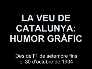 LA VEU DE CATALUNYA: HUMOR GRÀFIC Des de l’1 de setembre fins el 30 d’octubre de 1934 