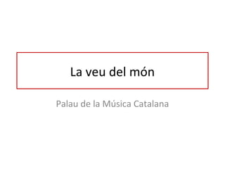 La veu del món

Palau de la Música Catalana
 