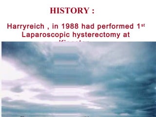 HISTORY :
Harryreich , in 1988 had performed 1st
Laparoscopic hysterectomy at
Kingston.
 