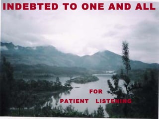INDEBTED TO ONE AND ALL
FOR
PATIENT LISTENING
 