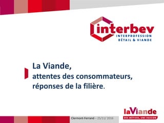 Titre du diaporamaClermont-Ferrand – 25/11/ 2016
La Viande,
attentes des consommateurs,
réponses de la filière.
 