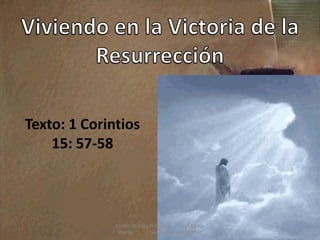 Texto: 1 Corintios
    15: 57-58



              Centro de Vida Victoriosa    por, Carlos
                                                         1
               Rincon         www.vidavictoriosa.net
 