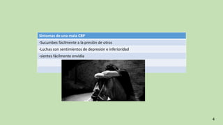 Síntomas de una mala CBP
-Sucumbes fácilmente a la presión de otros
-Luchas con sentimientos de depresión e inferioridad
-sientes fácilmente envidia
4
 
