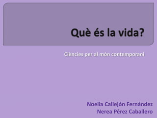 Què és la vida? Ciències per almón contemporani Noelia Callejón FernándezNerea Pérez Caballero 