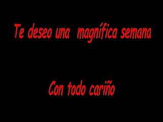 Te deseo una magnífica semana Con todo cariño