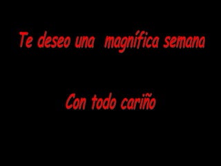 Te deseo una magnífica semana Con todo cariño