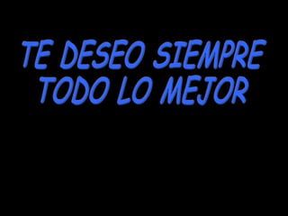 TE DESEO SIEMPRE  TODO LO MEJOR 