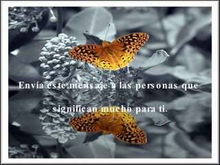 Envía este mensaje a las personas que  significan mucho para ti. 