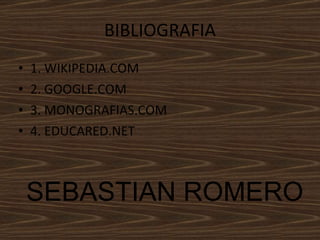 BIBLIOGRAFIA 1. WIKIPEDIA.COM  2. GOOGLE.COM 3. MONOGRAFIAS.COM 4. EDUCARED.NET SEBASTIAN ROMERO 