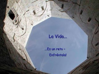 La Vida... ...Es un reto – Enfréntala!