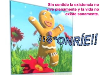Sin sentido la existencia no
vive plenamente y la vida no
existe sanamente.