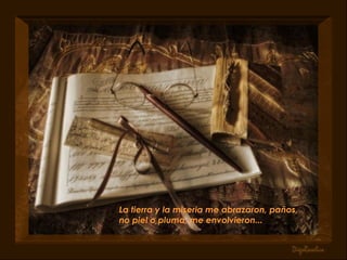 La tierra y la miseria me abrazaron, paños, no piel o pluma, me envolvieron...