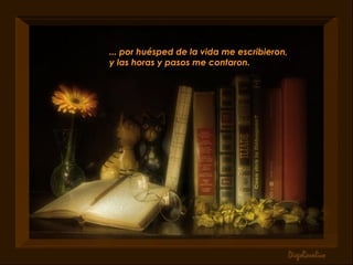 ... por huésped de la vida me escribieron, y las horas y pasos me contaron.