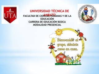 UNIVERSIDAD TÉCNICA DE
AMBATO
FACULTAD DE CIENCIAS HUMANAS Y DE LA
EDUCACIÓN
CARRERA DE EDUCACIÓN BÁSICA
MODALIDAD PRESENCIAL
 