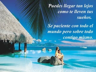 Puedes llegar tan lejos
como te lleven tus
sueños.
Se paciente con todo el
mundo pero sobre todo
contigo mismo.
 