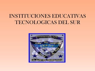 INSTITUCIONES EDUCATIVAS
TECNOLOGICAS DEL SUR
 