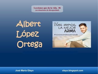 José María Olayo olayo.blogspot.com
Albert
López
Ortega
Lecciones que da la vida. 86
(en situaciones de discapacidad)
 