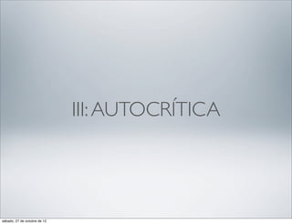 III: AUTOCRÍTICA




sábado, 27 de octubre de 12
 