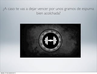 ¿A caso te vas a dejar vencer por unos gramos de espuma
                          bien acolchada?




sábado, 27 de octubre de 12
 