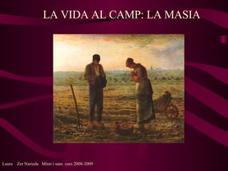 LA VIDA AL CAMP: LA MASIA Laura  Zer Narieda  Miret i sans  curs 2008-2009 