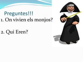 Preguntes!!!
1. On vivien els monjos?

2. Qui Eren?
 