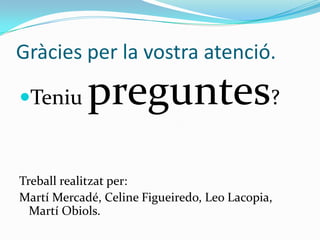 Gràcies per la vostra atenció.

Teniu      preguntes?
Treball realitzat per:
Martí Mercadé, Celine Figueiredo, Leo Lacopia,
  Martí Obiols.
 