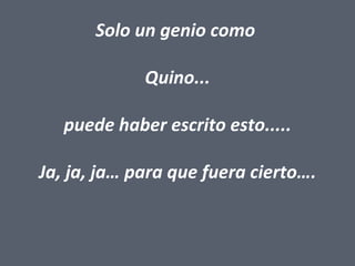 Solo un genio como

             Quino...

   puede haber escrito esto.....

Ja, ja, ja… para que fuera cierto….
 