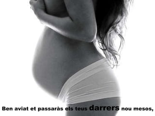 Ben aviat et passaràs els teus  darrers  nou mesos, 