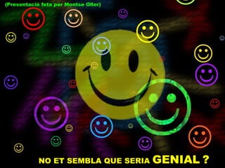 NO ET SEMBLA QUE SERIA  GENIAL   ? (Presentació feta per Montse Oller) 