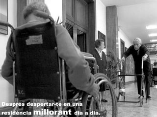 Després despertar-te en una residència  millorant  dia a dia. 