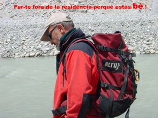 Fer-te fora de la residència perquè estàs  bé  ! 