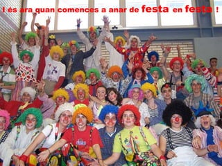 I és ara quan comences a anar de  festa   en  festa   ! 