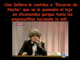 Una Señora le contaba a 'Encarna de Noche' que se le quemaba el hijo   en Alcobendas porque tenía las empanadillas haciendo la mili.   