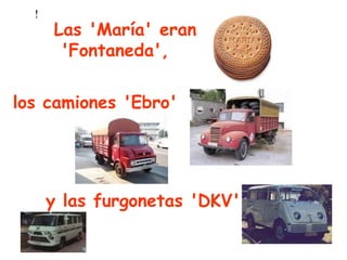 ! Las 'María' eran 'Fontaneda',  los camiones 'Ebro' y las furgonetas 'DKV' 