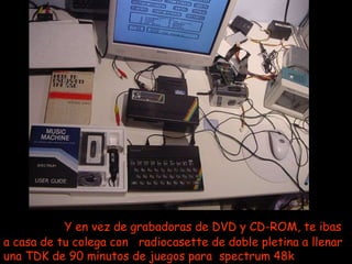 Y en vez de grabadoras de DVD y CD-ROM, te ibas a casa de tu colega con  radiocasette de doble pletina a llenar una TDK de 90 minutos de juegos para  spectrum 48k   