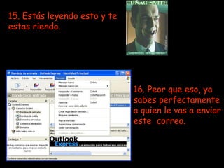 15. Estás leyendo esto y te estas riendo.   16. Peor que eso, ya sabes perfectamente a quien le vas a enviar este  correo. 