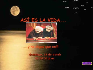 domingo, 18 de octubre de 2009 02:19:52 p.m.   .......y no digas que no!!!   ASÍ ES LA VIDA... 