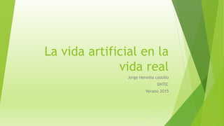 La vida artificial en la
vida real
Jorge Heredia castillo
DHTIC
Verano 2015
 
