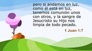 pero si andamos en luz,
como él está en luz,
tenemos comunión unos
con otros, y la sangre de
Jesucristo su Hijo nos
limpia de todo pecado.
1 Juan 1:7
 
