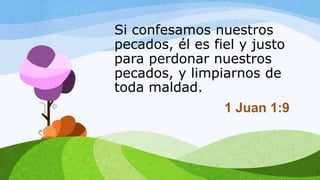 Si confesamos nuestros
pecados, él es fiel y justo
para perdonar nuestros
pecados, y limpiarnos de
toda maldad.
1 Juan 1:9
 
