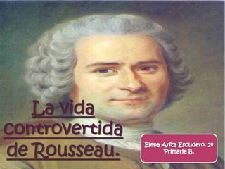 La vida
controvertida
de Rousseau.
 