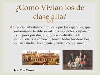 
 La sociedad estaba compuesta por los españoles, que
conformaban la elite social. Los españoles ocupaban
los mejores pu...