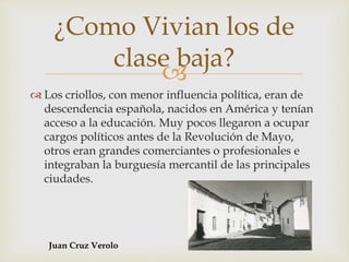 
 Los criollos, con menor influencia política, eran de
descendencia española, nacidos en América y tenían
acceso a la ed...